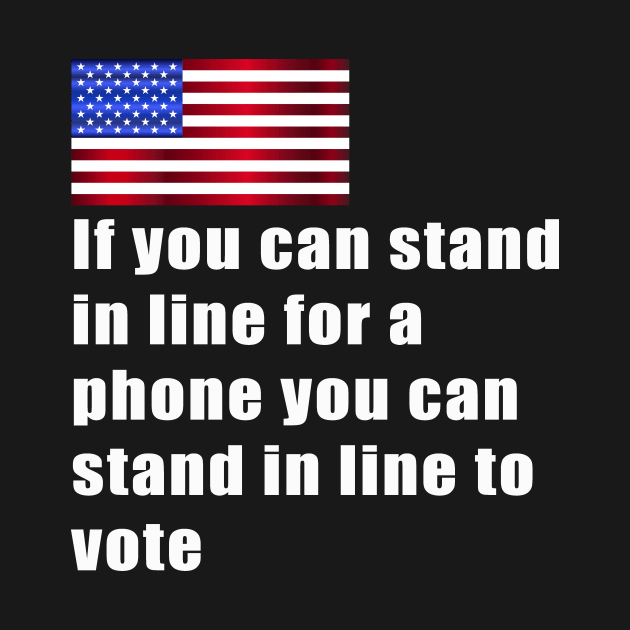 If you can stand in line for a phone you can stand in line to vote by OnuM2018