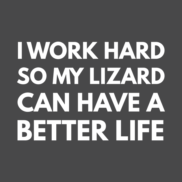 I Work Hard So My Lizard Can Have A Better Life by Den's Designs