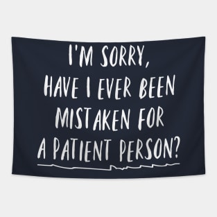 I'm sorry, have I ever been mistaken for a patient person? Tapestry