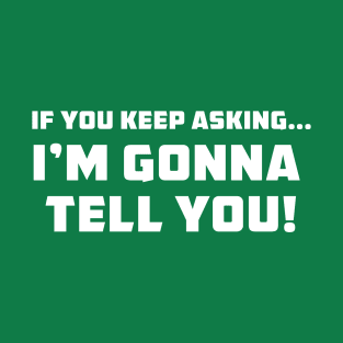 I'm Gonna Tell you T-Shirt