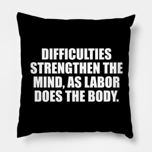 Difficulties strengthen the mind, as labor does the body Pillow