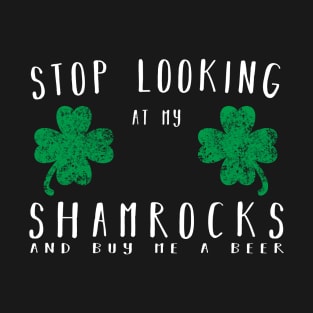 Stop looking at my shamrocks and buy me a beer Shirt T-Shirt