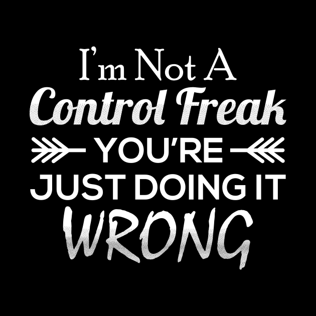I'm Not A Control Freak You're Just Doing It Wrong by CreativeSalek