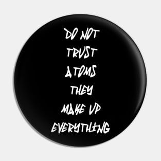 Do Not Trust Atoms - They Make Up Everything Pin