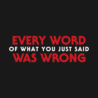 Every Word Of What You Just Said Was Wrong T-Shirt