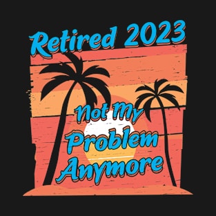 Retired 2023 Not My Problem Anymore T-Shirt