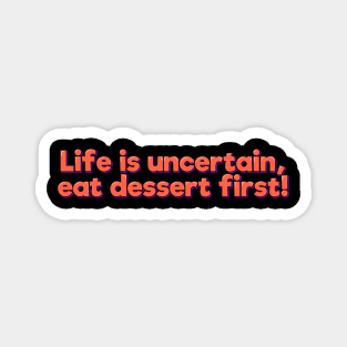 Life is Uncertain, Eat Dessert First Magnet