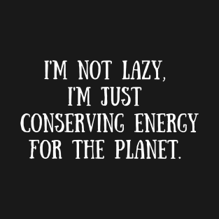 I'm not lazy, I'm just conserving energy for the planet, Earth Day 2023 T-Shirt