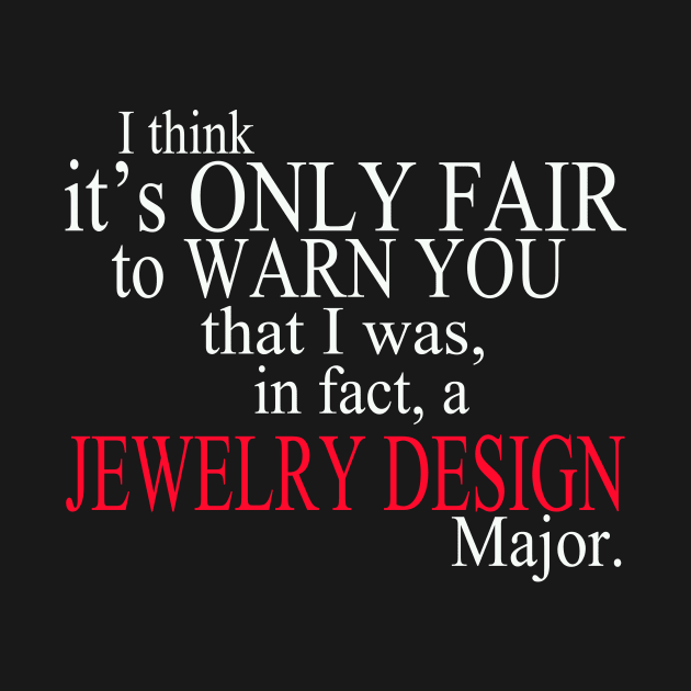 I Think It’s Only Fair To Warn You That I Was, In Fact, A Jewelry Deign Major by delbertjacques