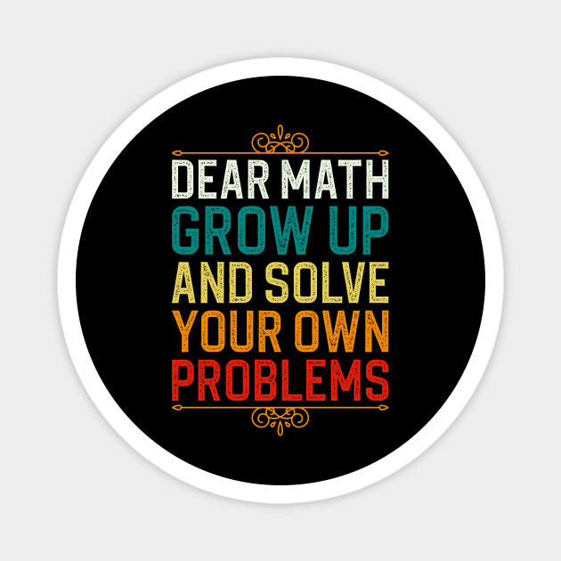 Dear Math Grow Up And Solve Your Own Problems - Dear Math Grow Up And ...