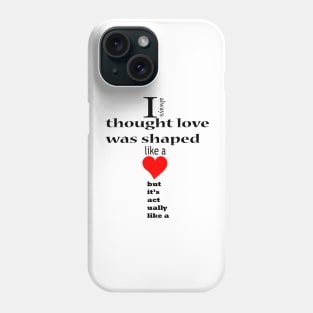 I always thought love was shaped like a but it's actually like a Phone Case