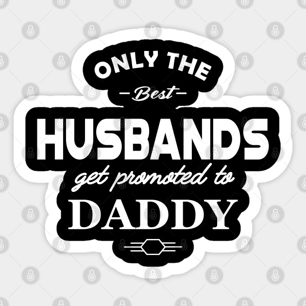 only the best husbands get promoted to dad