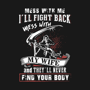 Mess With Me I Will Fight Back Mess With My Wife And They Will Never Find Your Body Mama T Shirts T-Shirt