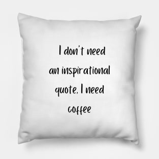 I don't need an inspirational quote, I need coffee Pillow