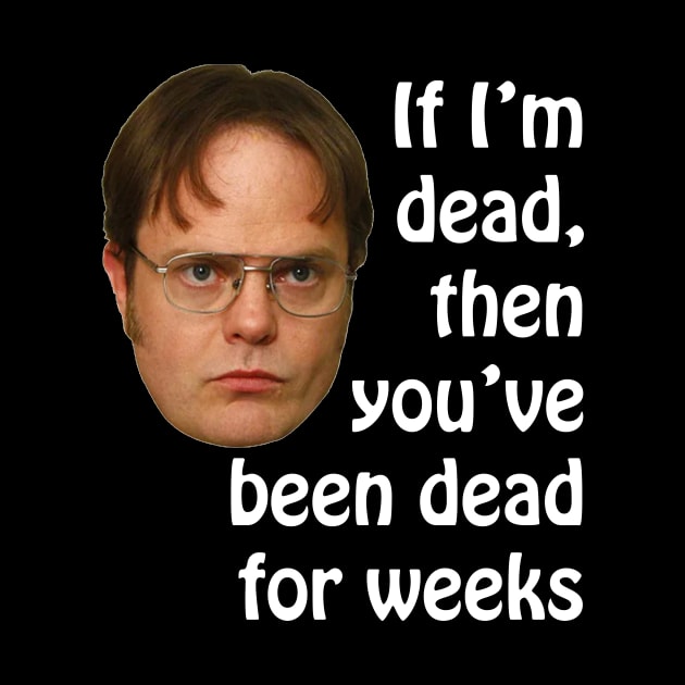 Dwight K. Schrute If I'm Dead Then You've Been Dead For Weeks by extrinsiceye