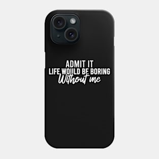 Admit It Life Would Be Boring Without Me Phone Case