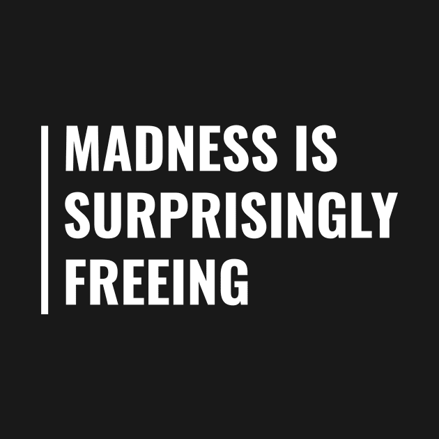 Madness is Freeing. Deep Madness Quote Free Spirit Saying by kamodan