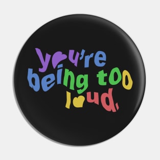 You’re Being To Loud. Pin