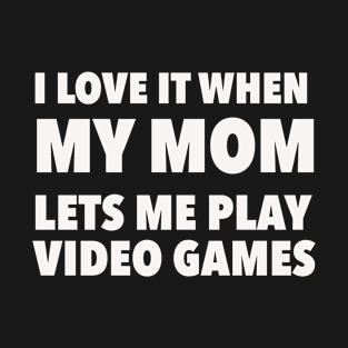 i love it when my mom lets me play video games T-Shirt