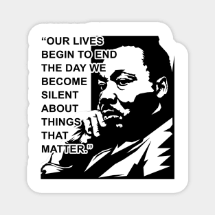 Our lives begin to end the day we become silent about things that matter., MLKJ, Black History Magnet