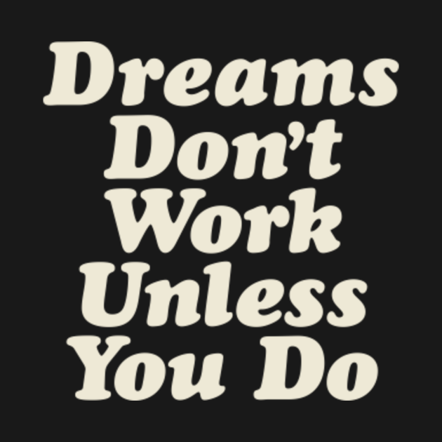 Dreams Don't Work Unless You Do - Quote - T-Shirt | TeePublic