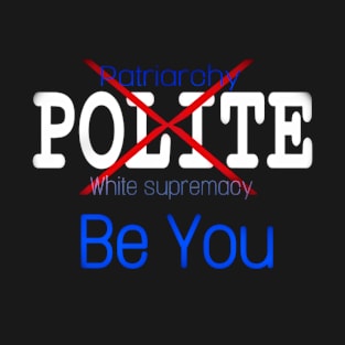 XPolite - XPatriarchy - XWhite Supremacy - Be You - Front T-Shirt