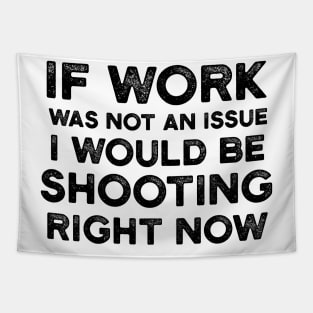 If Work Was Not An Issue I Would Be Shooting Right Now Tapestry