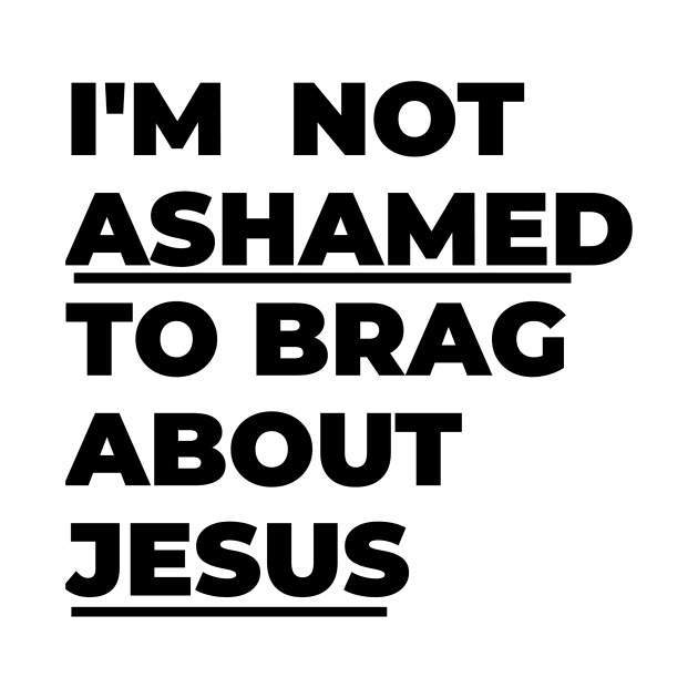 I'm not ashamed to brag about Jesus by Lovelybrandingnprints