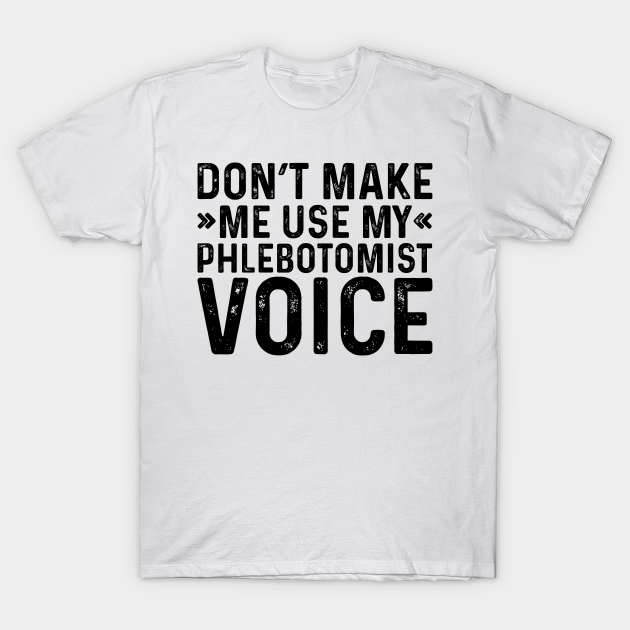 Discover Don't Make Me Use My Phlebotomist Voice - Coworker Gifts - T-Shirt