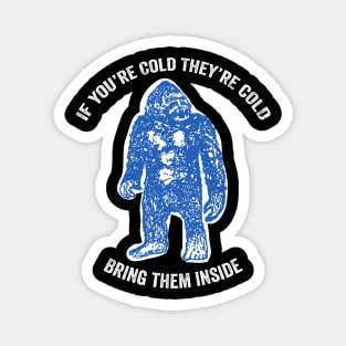 Bring Bigfoot in from The Cold. If you're cold, they're cold. Bring them inside. Magnet