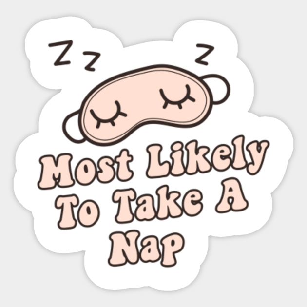 Most Likely To Take A Nap - Funny Quotes - Sticker | TeePublic Most Likely To Take A Nap - Funny Quotes - Sticker | TeePublic