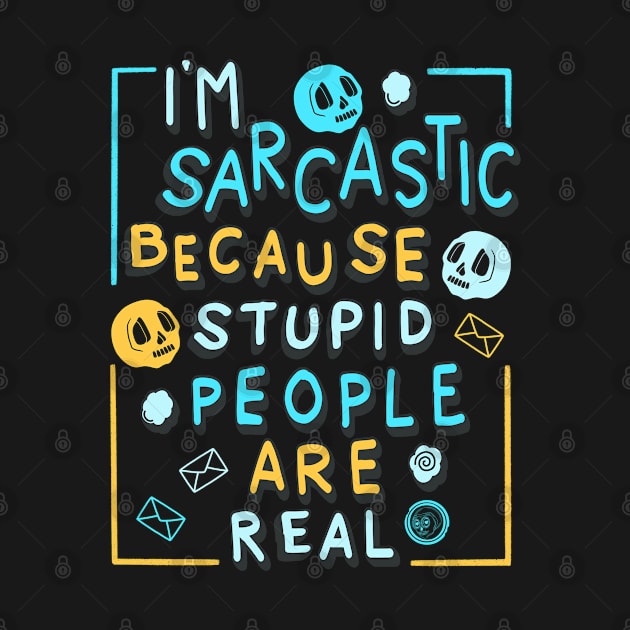 I'm Sarcastic Because Stupid People Are Real by Scriptnbones