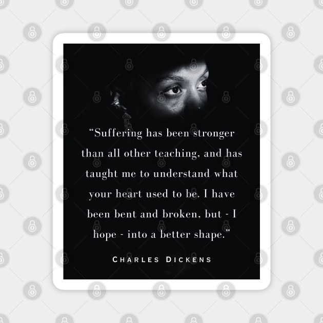 Charles Dickens quote: Suffering has been stronger than all other teaching, and has taught me to understand what your heart used to be. Magnet by artbleed