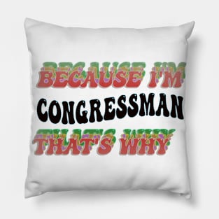 BECAUSE I'M - CONGRESSMAN,THATS WHY Pillow