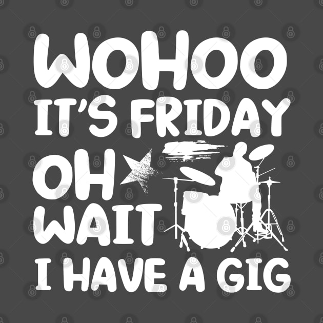 Wohoo Its Friday Oh Wait I Have A Gig Drumset Drummer by Toeffishirts