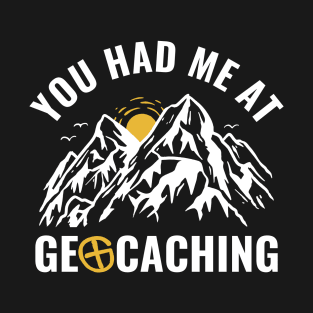 Geocachers You Had Me At Geocaching Funny T-Shirt