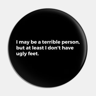 I may be a terrible person but at least I don't have ugly feet Pin