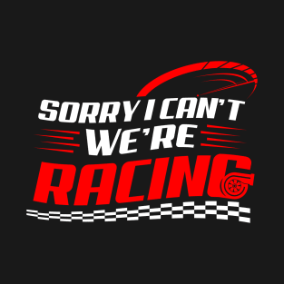 Sorry i can't we're racing T-Shirt