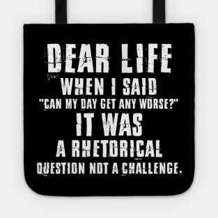 Dear Life When I Said Can My Day Get Any Worse It Was A Rhetorical Question Not A Challenge Sarcastic Shirt , Womens Shirt , Funny Humorous T-Shirt | Sarcastic Gifts Tote