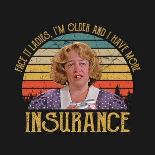 Face It Ladies, I'm Older And I Have More Insurance T-Shirt