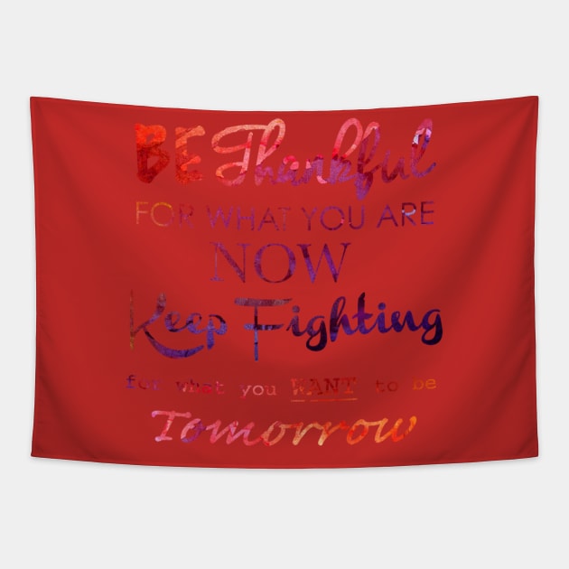 BE THANKFUL FOR WHAT YOU ARE NOW KEEP FIGHTING FOR WHAT YOU WANT TO BE TOMORROW Tapestry by MACIBETTA