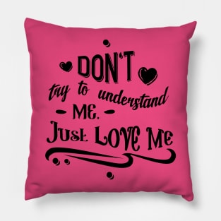 Don't Try To Understand Me - Just Love Me Pillow