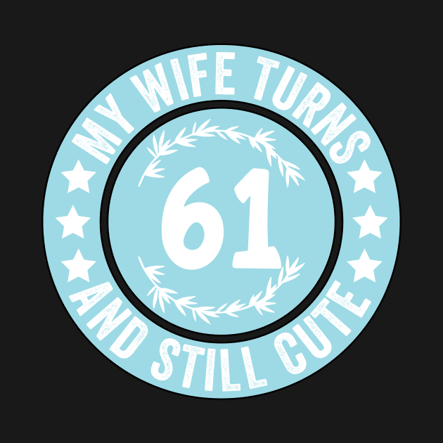 My Wife Turns 61 And Still Cute Funny birthday quote by shopcherroukia