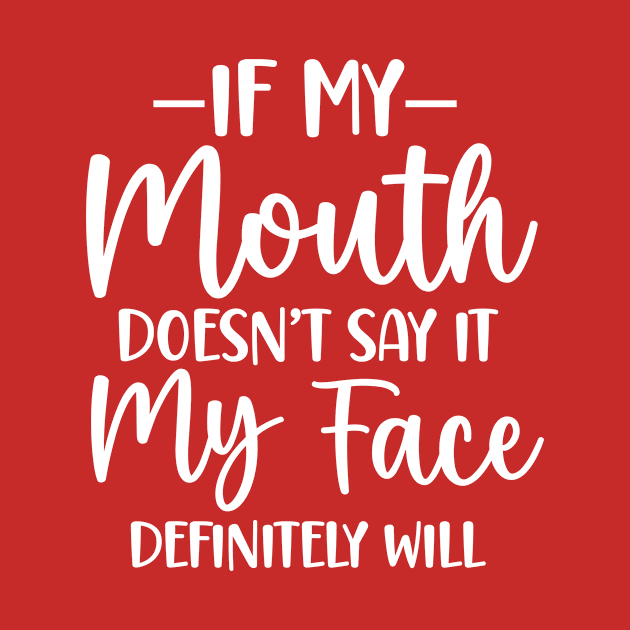 If My Mouth Doesn't Say It My Face Definitely Will by Horisondesignz