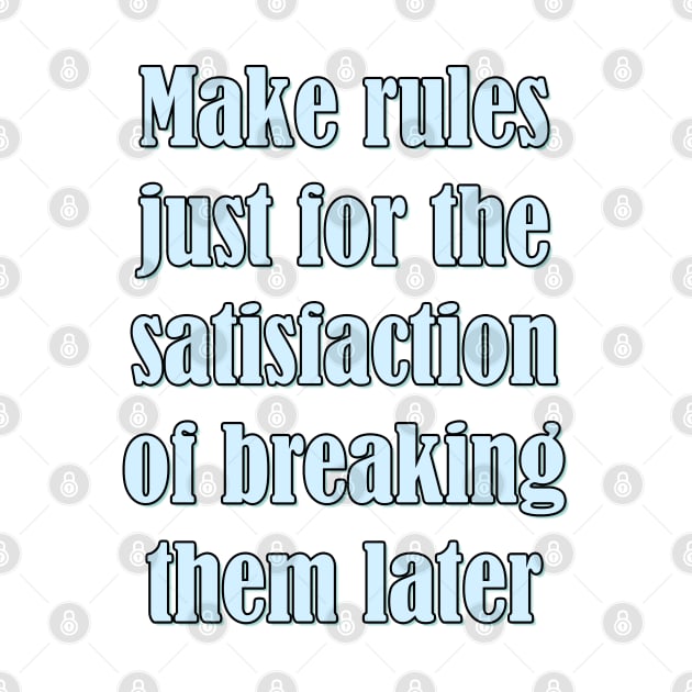 Make rules just for the satisfaction of breaking them later by SamridhiVerma18