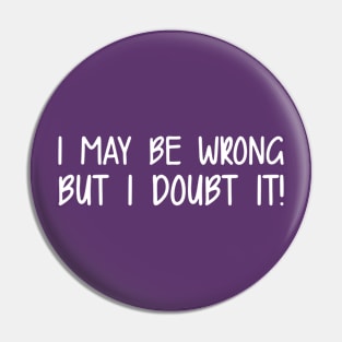 I May Be Wrong But I Doubt It! Pin