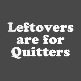 Leftovers are for quitters T-Shirt