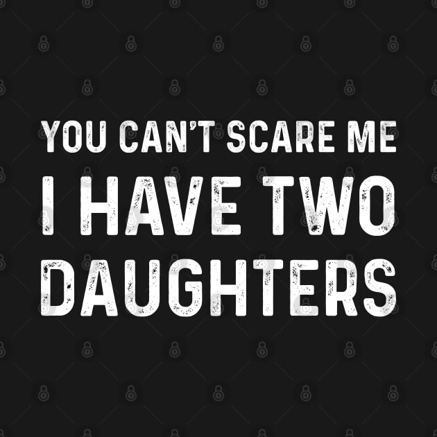 Funny Saying You Can't Scare Me I Have Two Daughters by TeeTypo