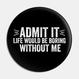Admit It Life Would Be Boring Without Me Funny Saying Quote Pin