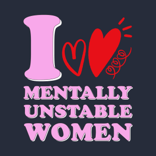 I Love Mentally Unstable Women Offensive T-Shirt